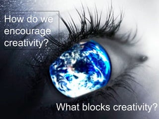 What blocks creativity? How do we  encourage  creativity? 