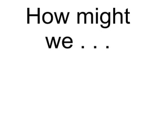 How might we . . . 