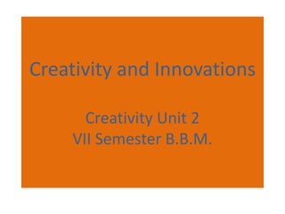 Creativity and Innovations
Creativity Unit 2
VII Semester B.B.M.
 