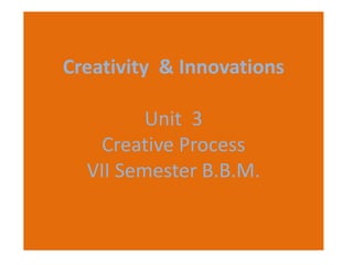 Creativity & Innovations
Unit 3
Creative Process
VII Semester B.B.M.
 