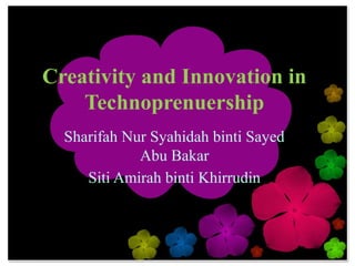 Creativity and Innovation in
    Technoprenuership
  Sharifah Nur Syahidah binti Sayed
             Abu Bakar
     Siti Amirah binti Khirrudin
 