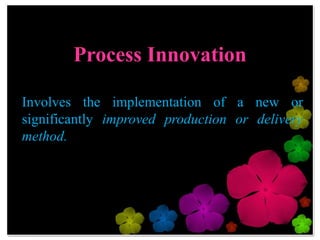 Process Innovation

Involves the implementation of a new or
significantly improved production or delivery
method.
 