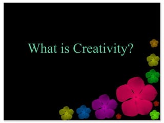 What is Creativity?
 
