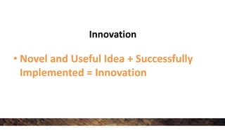 Innovation
• Novel and Useful Idea + Successfully
Implemented = Innovation
 
