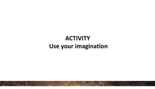 ACTIVITY
Use your imagination
 