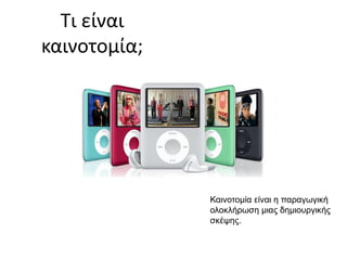 Τι είναι
καινοτομία;

Καινοτομία είναι η παραγωγική
ολοκλήρωση μιας δημιουργικής
σκέψης.

 