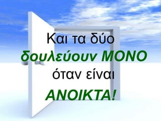 Και τα δύο
δουλεύουν ΜΟΝΟ
όταν είναι
ΑΝΟΙΚΤΑ!

 