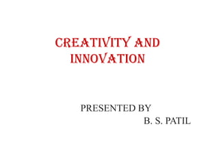 Creativity and
  INNOVATION


   PRESENTED BY
              B. S. PATIL
 