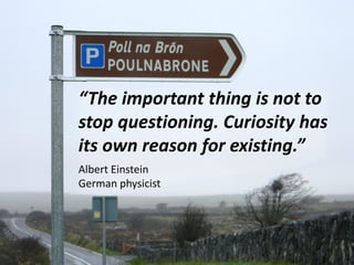 “The important thing is not to
stop questioning. Curiosity has
its own reason for existing.”
Albert Einstein
German physic...