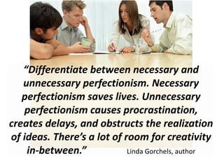 “Differentiate between necessary and
unnecessary perfectionism. Necessary
perfectionism saves lives. Unnecessary
perfectio...