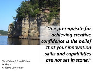 “One prerequisite for
achieving creative
confidence is the belief
that your innovation
skills and capabilities
are not set...