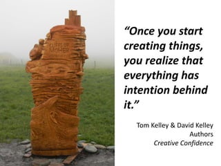 “Once you start
creating things,
you realize that
everything has
intention behind
it.”
Tom Kelley & David Kelley
Authors
C...