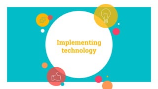 Implementing
technology
 