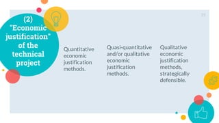 Quantitative
economic
justification
methods.
23
(2)
"Economic
justification"
of the
technical
project
Quasi-quantitative
and/or qualitative
economic
justification
methods.
Qualitative
economic
justification
methods,
strategically
defensible.
 