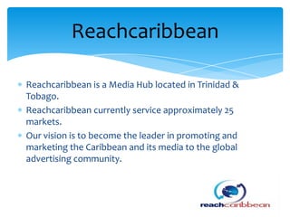 Reachcaribbean is a Media Hub located in Trinidad &
Tobago.
Reachcaribbean currently service approximately 25
markets.
Our...
