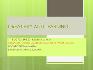 CREATIVITY AND LEARNING
7-13 OCTOMBRIE 2013, SLIEMA, MALTA
ORGANIZATOR: THE LEARNING TEACHER NETWORK, SUEDIA
LOCATIE: SLIEMA, MALTA
BENEFICIAR: TANASE ROXANA

 