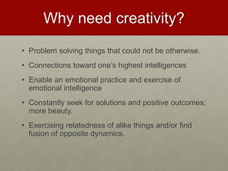 Why need creativity?
• Problem solving things that could not be otherwise.
• Connections toward one’s highest intelligences.
• Enable an emotional practice and the exercise of
emotional intelligence.
• Constantly seeking for solutions and positive
outcomes; more beauty.
• Exercising relatedness of alike things and/or find fusion
of opposite dynamics.
Love & Creativity Research of
Sustainabiity and Wellness Initiatives
14 7/7/2014
 