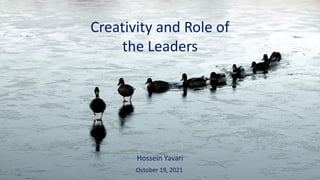 Creativity and Role of
the Leaders
Hossein Yavari
October 19, 2021
 