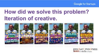 How did we solve this problem?
Iteration of creative.
 