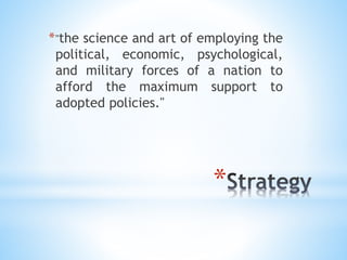 *
*"the science and art of employing the
political, economic, psychological,
and military forces of a nation to
afford the maximum support to
adopted policies."
 