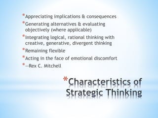 *
*Appreciating implications & consequences
*Generating alternatives & evaluating
objectively (where applicable)
*Integrating logical, rational thinking with
creative, generative, divergent thinking
*Remaining flexible
*Acting in the face of emotional discomfort
*--Rex C. Mitchell
 