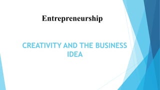CREATIVITY AND THE BUSINESS
IDEA
Entrepreneurship
 