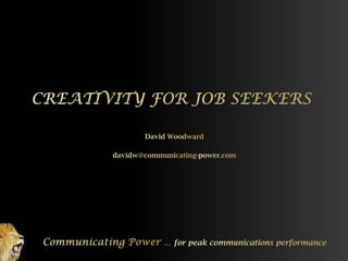 Light Dark CREATIVITY FOR JOB SEEKERS David Woodward davidw@communicating-power.com Communicating Power … for peak communications performance 