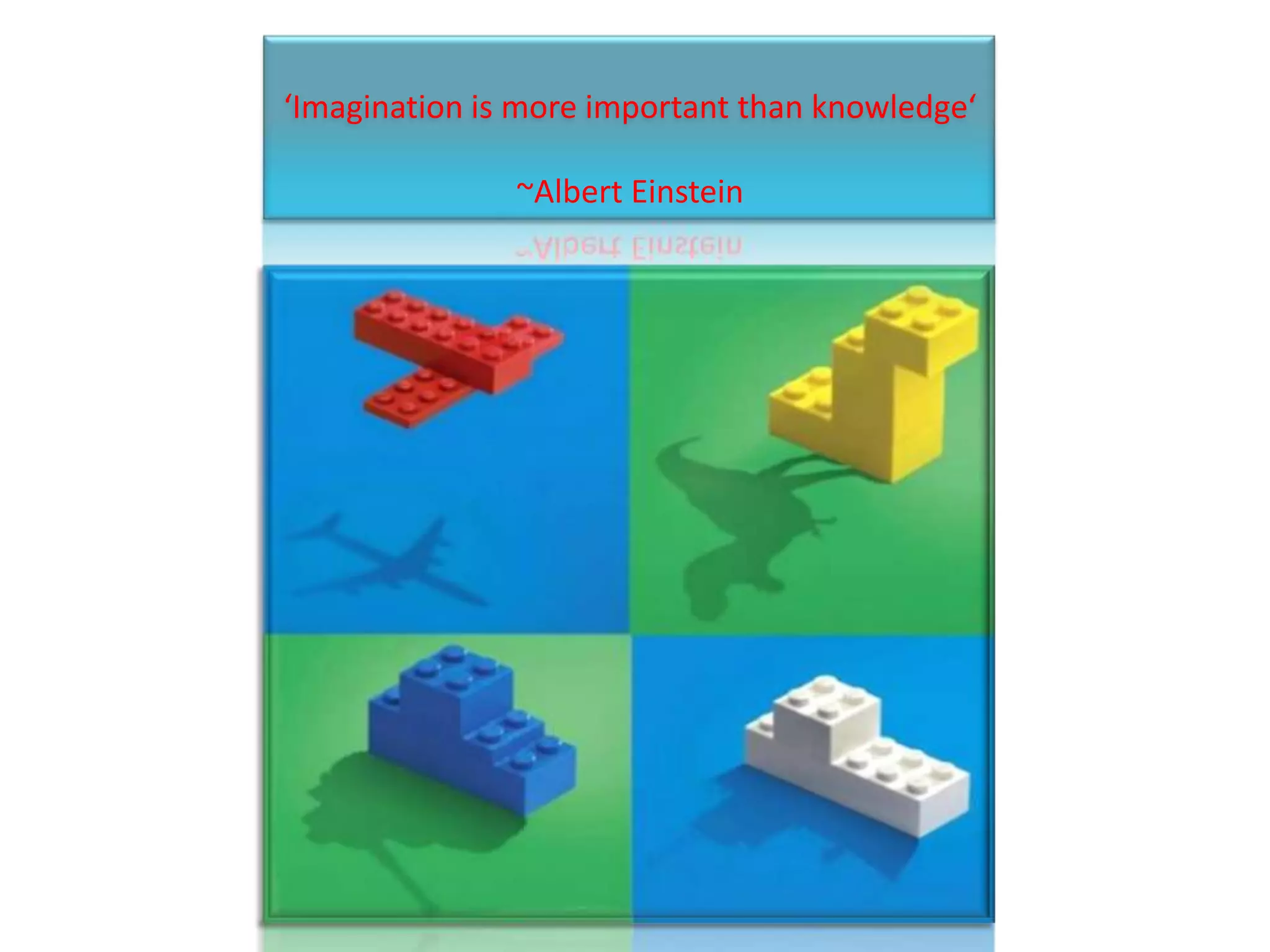 ‘Imagination is more important than knowledge‘

               ~Albert Einstein
 