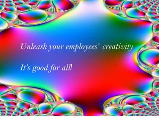 Unleash your employees’ creativity

It’s good for all!
 