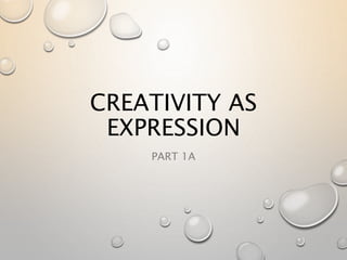 CREATIVITY AS
EXPRESSION
PART 1A
 