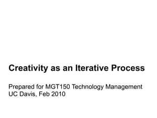Creativity as an Iterative Process

Prepared for MGT150 Technology Management
UC Davis, Feb 2010
 