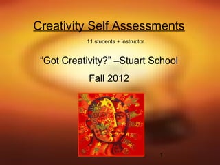 Creativity Self Assessments
           13 students + instructor


 “Got Creativity?” –Stuart School
            Fall 2012




                                      1
 
