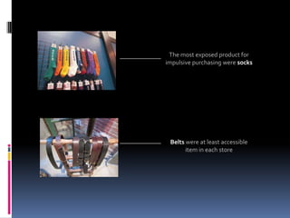 The most exposed product for
impulsive purchasing were socks




 Belts were at least accessible
       item in each store
 