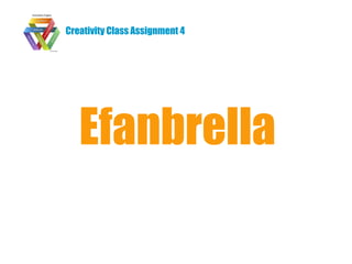 Creativity Class Assignment 4




   Efanbrella
 
