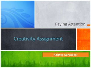 Paying Attention


Creativity Assignment

                 Adithya Gunasekar
 