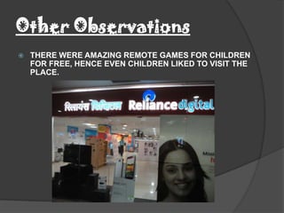 Other Observations
   THERE WERE AMAZING REMOTE GAMES FOR CHILDREN
    FOR FREE, HENCE EVEN CHILDREN LIKED TO VISIT THE
    PLACE.
 