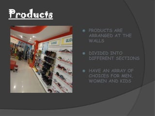 Products
              PRODUCTS ARE
               ARRANGED AT THE
               WALLS

              DIVIDED INTO
               DIFFERENT SECTIONS

              HAVE AN ARRAY OF
               CHOICES FOR MEN,
               WOMEN AND KIDS
 
