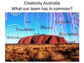 Creativity Australia
What our team has in common?
 
