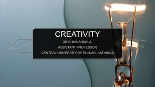 CREATIVITY
DR SHIVA SHUKLA,
ASSISTANT PROFESSOR
CENTRAL UNIVERSITY OF PUNJAB, BATHINDA
 