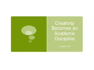 Creativity
Becomes an
Academic
Discipline
It’s about time.
 
