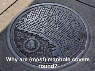 Why are (most) manhole covers
round?
 