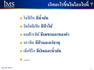 14Aug 28, 2014
 ไนจีเรีย มีน้ามัน
 อินโดนีเซีย มีป่ าไม้
 แอฟริกาใต้มีเพชรและทองคา
 บราซิล มีป่ าและแร่ธาตุ
 เม็กซิโก มีเงินและน้ามัน
 ......
เกิดอะไรขึ้นในโลกใบนี้ ?
 