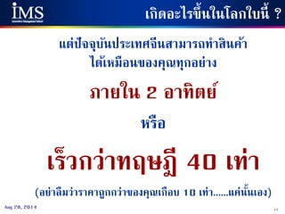17Aug 28, 2014
แต่ปัจจุบันประเทศจีนสามารถทาสินค้า
ได้เหมือนของคุณทุกอย่าง
ภายใน 2 อาทิตย์
หรือ
เร็วกว่าทฤษฎี 40 เท่า
(อย่าลืมว่าราคาถูกกว่าของคุณเกือบ 10 เท่า......แค่นั้นเอง)
เกิดอะไรขึ้นในโลกใบนี้ ?
 