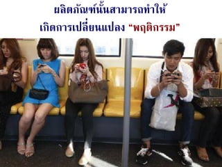 24Aug 28, 2014
ผลิตภัณฑ์นั้นสามารถทาให้
เกิดการเปลี่ยนแปลง “พฤติกรรม”
 