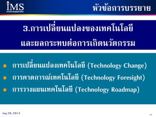 51Aug 28, 2014
3.การเปลี่ยนแปลงของเทคโนโลยี
และผลกระทบต่อการเกิดนวัตกรรม
หัวข้อการบรรยาย
 การเปลี่ยนแปลงเทคโนโลยี (Technology Change)
 การคาดการณ์เทคโนโลยี (Technology Foresight)
 การวางแผนเทคโนโลยี (Technology Roadmap)
 