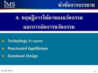 70Aug 28, 2014
4. ทฤษฎีการได้มาของนวัตกรรม
และการจัดการนวัตกรรม
หัวข้อการบรรยาย
 Technology S-curve
 Punctuated Equilibrium
 Dominant Design
 