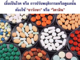 99Aug 28, 2014
เมื่อเป็ นโรค หรือ การปรับพฤติกรรมหรือดูแลนั้น
ต้องใช้ “ยารักษา” หรือ “วิตามิน”
 