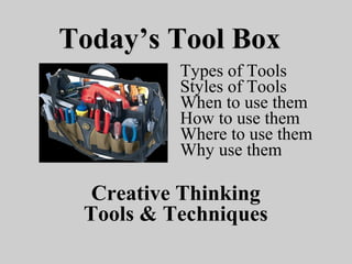 TodayToday’s Tool Box’s Tool Box
Creative Thinking
Tools & Techniques
Types of Tools
Styles of Tools
When to use them
How to use them
Where to use them
Why use them
 