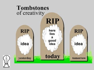 RIP
here
lies
a
good
idea
RIP
idea
yesterday
RIP
idea
tomorrowtoday
Tombstones
of creativity
 