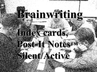 BrainwritingBrainwriting
Index cards,Index cards,
Post-It NotesPost-It Notes™™
Silent/ActiveSilent/Active
 